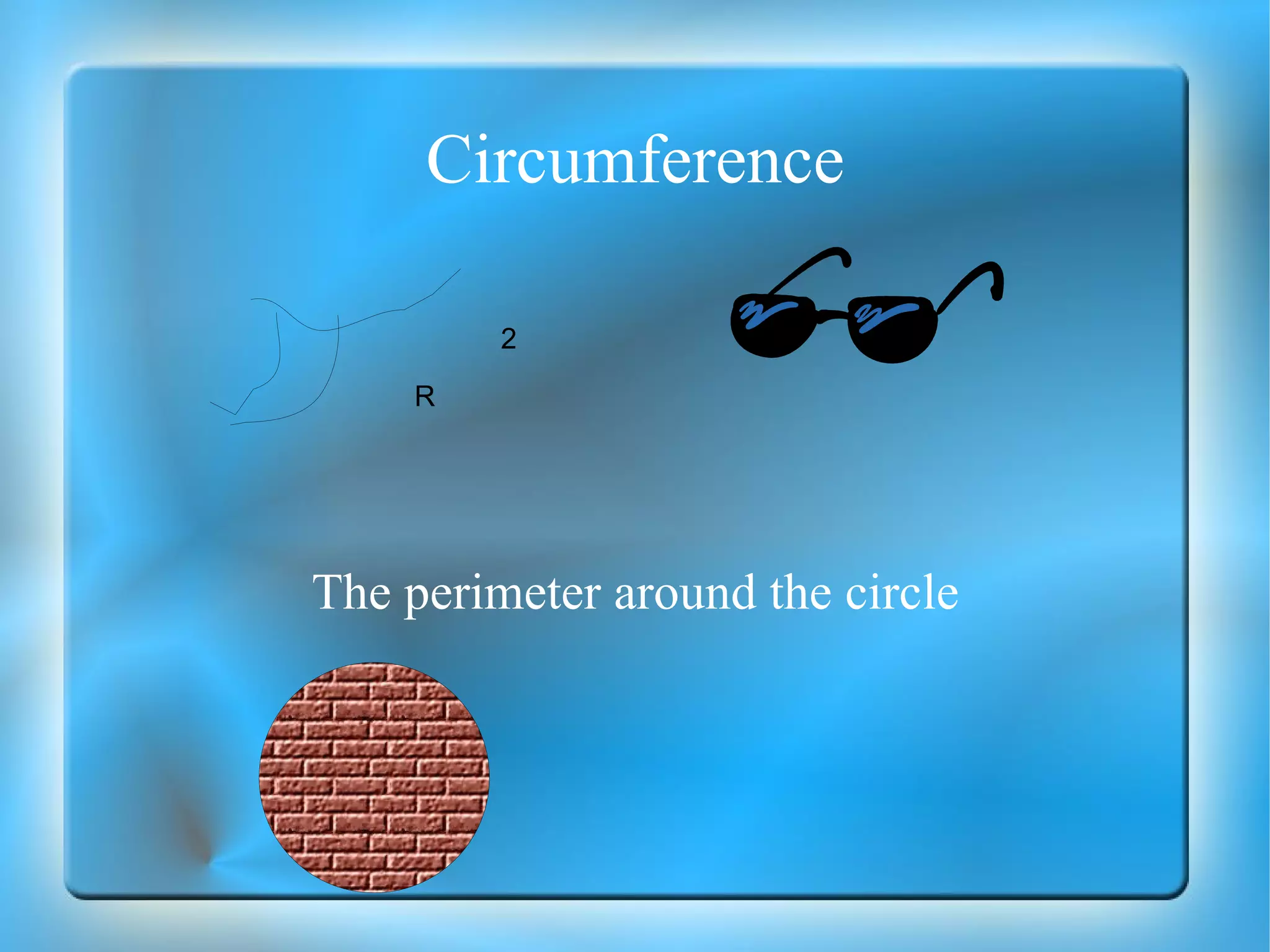 Circumference The perimeter around the circle R 2 