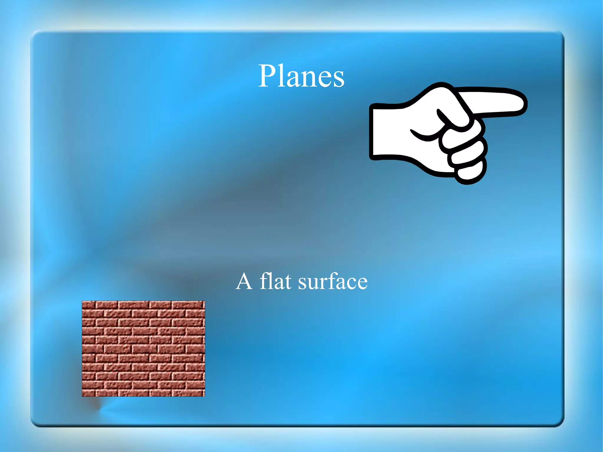 Planes A flat surface 
