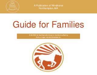 A Publication of Windhorse
Northampton, MA
Guide for Families
A GUIDE for families who have a member suffering
from a major mental disturbance.
 