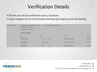 This lets you see any verification issues / successes.
It gives displays the list of Verification attempts by Google to verify the website
Verification Details
 
