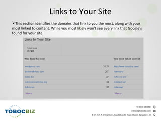 This section identifies the domains that link to you the most, along with your
most linked to content. While you most likely won't see every link that Google's
found for your site.
Links to Your Site
 
