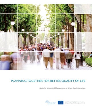 PLANNING TOGETHER FOR BETTER QUALITY OF LIFE

                Guide for Integrated Management of Urban Rural Interaction




                                                  Part-financed by the European Union
                                                (European Regional Development Fund)
 