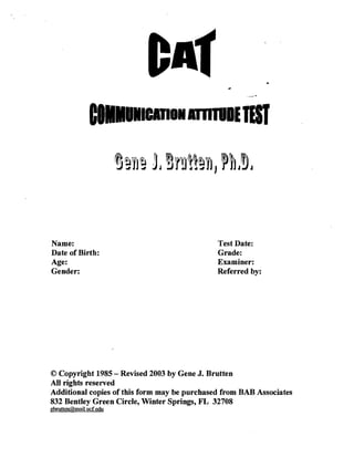 1"".11 lilliE TEST 





Name:                                         Test Date: 

Date of Birth:                                Grade: 

Age:                                          Examiner: 

Gender:                                       Referred by: 





© Copyright 1985 - Revised 2003 by Gene J. Brutten
All rights reserved                          '
Additional copies of this form may be purchased from BAB Associates
832 Bentley Green Circle, Winter Springs, FL 34708
gbrutten@mail.ucf.edu
 