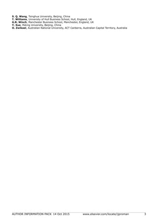 AUTHOR INFORMATION PACK 14 Oct 2015 www.elsevier.com/locate/ijproman 3
S. Q. Wang, Tsinghua University, Beijing, China
T. Williams, University of Hull Business School, Hull, England, UK
G.R. Winch, Manchester Business School, Manchester, England, UK
Y. Xue, Peking University, Beijing, China
O. Zwikael, Australian National University, ACT Canberra, Australian Capital Territory, Australia
 