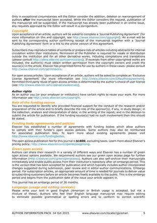 AUTHOR INFORMATION PACK 14 Oct 2015 www.elsevier.com/locate/ijproman 5
Only in exceptional circumstances will the Editor consider the addition, deletion or rearrangement of
authors after the manuscript been accepted. While the Editor considers the request, publication of
the manuscript will be suspended. If the manuscript has already been published in an online issue,
any requests approved by the Editor will result in a corrigendum.
Copyright
Upon acceptance of an article, authors will be asked to complete a 'Journal Publishing Agreement' (for
more information on this and copyright, see http://www.elsevier.com/copyright). An e-mail will be
sent to the corresponding author confirming receipt of the manuscript together with a 'Journal
Publishing Agreement' form or a link to the online version of this agreement.
Subscribers may reproduce tables of contents or prepare lists of articles including abstracts for internal
circulation within their institutions. Permission of the Publisher is required for resale or distribution
outside the institution and for all other derivative works, including compilations and translations
(please consult http://www.elsevier.com/permissions). If excerpts from other copyrighted works are
included, the author(s) must obtain written permission from the copyright owners and credit the
source(s) in the article. Elsevier has preprinted forms for use by authors in these cases: please consult
http://www.elsevier.com/permissions.
For open access articles: Upon acceptance of an article, authors will be asked to complete an 'Exclusive
License Agreement' (for more information see http://www.elsevier.com/OAauthoragreement).
Permitted third party reuse of open access articles is determined by the author's choice of user license
(see http://www.elsevier.com/openaccesslicenses).
Author rights
As an author you (or your employer or institution) have certain rights to reuse your work. For more
information see http://www.elsevier.com/copyright.
Role of the funding source
You are requested to identify who provided financial support for the conduct of the research and/or
preparation of the article and to briefly describe the role of the sponsor(s), if any, in study design; in
the collection, analysis and interpretation of data; in the writing of the report; and in the decision to
submit the article for publication. If the funding source(s) had no such involvement then this should
be stated.
Funding body agreements and policies
Elsevier has established a number of agreements with funding bodies which allow authors
to comply with their funder's open access policies. Some authors may also be reimbursed
for associated publication fees. To learn more about existing agreements please visit
http://www.elsevier.com/fundingbodies.
The open access publication fee for this journal is $1800, excluding taxes. Learn more about Elsevier's
pricing policy: http://www.elsevier.com/openaccesspricing.
Green open access
Authors can share their research in a variety of different ways and Elsevier has a number of green
open access options available. We recommend authors see our green open access page for further
information (http://elsevier.com/greenopenaccess). Authors can also self-archive their manuscripts
immediately and enable public access from their institution's repository after an embargo period. This
is the version that has been accepted for publication and which typically includes author-incorporated
changes suggested during submission, peer review and in editor-author communications. Embargo
period: For subscription articles, an appropriate amount of time is needed for journals to deliver value
to subscribing customers before an article becomes freely available to the public. This is the embargo
period and begins from the publication date of the issue your article appears in.
This journal has an embargo period of 36 months.
Language (usage and editing services)
Please write your text in good English (American or British usage is accepted, but not a
mixture of these). Authors who feel their English language manuscript may require editing
to eliminate possible grammatical or spelling errors and to conform to correct scientific
 