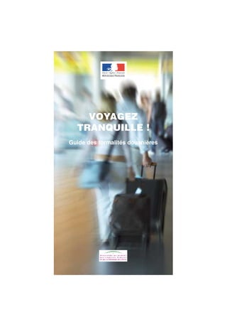 VOYAGEZ
  TRANQUILLE !
Guide des formalités douanières




                                  1
 