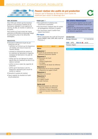 24 www.renault-consulting.com - Tél : 01 76 84 31 31 - Fax : 01 76 89 07 88
innover et Concevoir robuste
24 www.renault-consulting.com - Tél : 01 76 84 31 31 - Fax : 01 76 89 07 88
Pouvoir réaliser des audits de pré-production
S’assurer que le Processus de fabrication réunit toutes les
conditions pour réussir le démarrage série
Maintenance
Personnel
Qualité Capacité Appros Moyens
AF
Logistique
Conditionnement
Instructions
vos besoins
Vous n'êtes pas certains que les nouveaux
produits ou les processus modifiés de vos
fournisseurs répondent à vos exigences de
volumes, de délai, de montée en cadence ou
de qualité.
Vous estimez qu'il peut exister des risques
potentiels de difficultés de démarrage malgré
les précautions prises et les démarches
développées.
OBJECTIFS
• Connaître le référentiel d’audit de pré-
production afin de :
- confirmer sur le terrain que les dispositions
pré-établies sont mises en œuvre de
manière efficace
- constater la conformité des produits et
les conditions de fabrication en regard du
synoptique de fabrication et du plan de
surveillance
- vérifier que l’on sait fabriquer le produit
spécifié dans les conditions de série et à la
cadence nominale
- vérifier la mise en place des capacités de
production
- vérifier que le fournisseur a pris les
dispositions nécessaires pour assurer la
montée en cadence
• Connaître le système de cotation
• Savoir exploiter les résultats de l’audit
de pré-production
Pour qui ?
• Aux qualiticiens et acheteurs des
constructeurs automobiles
• Aux fournisseurs impliqués dans les projets
de développement véhicules et organes
• Aux fournisseurs ayant à auditer leurs
propres fournisseurs
Pré-requis
- Bonne connaissance des outils de l’assurance
qualité (AMDEC 2000, CAPA, MSP, Audit de
Processus...)
programme - 1 jour
Matin
Séquence 1
• L’audit de pré-production dans la
démarche d’Assurance Qualité
Séquence 2
• Présentation de l’outil
- objectifs
- champs d’application
- les étapes
- constitution de dossier de référence
Séquence 3
• Organisation de la réunion préalable
- préparation du support d’audit
Séquence 4
• Examen sur le terrain
Séquence 5
• La cotation
• Le rapport d’audit
• Le plan d’actions
Après-midi
• Approfondissement du référentiel
- sens des critères du référentiel
- vérification à faire sur le terrain
- risque de mauvaise interprétation des
faits
Nos atouts pédagogiques
• Les participants repartent avec les outils
nécessaires à la réalisation d'audit de pré-
production
• Check list des informations à posséder
avant un audit de pré-production intégrant
les éléments capacitaires
Animation
Georges Chéroute	 01 76 84 88 80
Code : APPQ	 Prix HT+X : 400 €
Français, Anglais
inscription : 	 Tél.: 01 76 84 44 84
CAHIER2_2012_2_v4.indd 24 24/10/2012 14:10:56
 