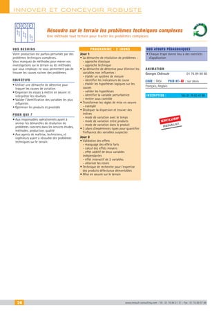 26 www.renault-consulting.com - Tél : 01 76 84 31 31 - Fax : 01 76 89 07 88
innover et Concevoir robuste
Résoudre sur le terrain les problèmes techniques complexes
Une méthode tout terrain pour traiter les problèmes complexes
vos besoins
Votre production est parfois perturbée par des
problèmes techniques complexes.
Vous manquez de méthodes pour mener vos
investigations sur le terrain ou les méthodes
que vous employez ne vous permettent pas de
trouver les causes racines des problèmes.
OBJECTIFS
• Utiliser une démarche de détective pour
traquer les causes de variation
• Organiser les essais à mettre en oeuvre et
interpréter les résultats
• Valider l’identification des variables les plus
influentes
• Optimiser les produits et procédés
Pour qui ?
• Aux responsables opérationnels ayant à
animer les démarches de résolution de
problèmes concrets dans les services études,
méthodes, production, qualité
• Aux agents de maîtrise, techniciens, et
ingénieurs ayant à résoudre des problèmes
techniques sur le terrain
programme - 2 jours
Jour 1
• La démarche de résolution de problèmes :
- approche classique
- approche technique
• La démarche de détective pour éliminer les
variables non influentes :
- établir un système de mesure
- identifier les indicateurs de cause
- établir les hypothèses logiques sur les
causes
- valider les hypothèses
- identifier la variable perturbatrice
- mettre sous contrôle
• Transformer les règles de mise en oeuvre
- exemple
• Disséquer la dispersion et trouver des
indices
- mode de variation avec le temps
- mode de variation entre produits
- mode de variation dans le produit
• 3 plans d’expériences types pour quantifier
l’influence des variables suspectes
Jour 2
• Validation des effets
- masquage des effets forts
- calcul des effets moyens
- effet additif de deux variables
indépendantes
- effet interactif de 2 variables
- aléariser les essais
• Technique de recherche pour l’expertise
des produits défectueux démontables
• Mise en oeuvre sur le terrain
Nos atouts pédagogiques
• Chaque étape donne lieu à des exercices
d’application
Animation
Georges Chéroute	 01 76 84 88 80
Code : TASI	 Prix HT+X : sur devis
Français, Anglais
inscription : 	 Tél.: 01 76 83 47 86
EXCLUSIF
RENAULT
CAHIER2_2012_2_v4.indd 26 24/10/2012 14:10:57
 