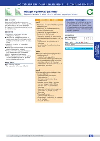 www.renault-consulting.com - Tél : 01 76 84 31 31 - Fax : 01 76 89 07 88 63
accélerer durablement le changement
accélerer
durablement
lechangement
Manager et piloter les processus
Augmenter la chaîne de valeur client en maîtrisant les pratiques internes
Tempsd'attente
Transport
Contrôle
Stock
VA
VA
Attente
Transport
Contrôle
Stock
Avant Après
vos besoins
Vous devez faire face à de nombreuses
réclamations clients dues à des non-qualité,
des délais longs et des coûts importants.
Les flux internes sont complexes, mal connus
et très cloisonnés.
OBJECTIFS
• Comprendre les principes généraux
de l’approche Processus
• Découvrir des gisements de progrès en
qualité, coût, délai, flexibilité par la mise
à plat et la refonte de la chaîne de valeur
client
• Apprendre à réaliser un mapping de
Processus
• Redessiner un Processus tiré par le client et
adapter l’organisation adéquate
• Impliquer tous les acteurs de l’entreprise
dans une dynamique de changement
• Définir le plan de mise en œuvre
• Mettre le Processus sous contrôle (jalons/
indicateurs de Processus et de résultats
pertinents/revue de Processus)
Pour qui ?
• Aux Comités de Direction
• Aux responsables de Processus et Qualité
programme - 3 jours
Jour 1
• Présentation de la démarche “ Management
par les Processus ”
• Présentation de l’approche Processus :
concepts et fondamentaux
• Présentation de la méthodologie du
Reengineering des Processus
• Présentation des outils de Reengineering
• Pratique du Reengineering à partir d’un cas
concret
-- identification des problèmes liés au
Processus
-- description de l’arbre fonctionnel ou
boîte noire
Jour 2
•	Pratique du Reengineering à partir d’un
cas concret (suite)
-- matrice fonctions/problèmes
-- description du schéma global d’activités
-- description du logigramme des tâches
-- calcul du rendement du Processus
-- identification des points critiques sur le
logigramme des tâches
Jour 3
•	Pratique du Reengineering à partir d’un
cas concret (suite)
-- présentation des principes de
reconfiguration
-- brainstorming autour des idées
d’amélioration
-- nouveau schéma global d’activités,
nouveau logigramme des tâches,
nouveau calcul du rendement du
Processus
-- élaboration d’un plan d’actions priorisé
pour mettre en place le nouveau
Processus
•	Pilotage du Processus
-- jalonnement du Processus
-- mise en place d’indicateurs de Processus
et de résultats
-- revue de Processus
Nos atouts pédagogiques
• Apprentissage de la méthode par la mise
en place d'une étude de cas concrète
• La mise à disposition de la boîte à outils
et la pratique permettent aux stagiaires de
mettre en œuvre cette méthode de rupture
dans leur entreprise
Animation
Patricia Beaumont	 01 76 84 43 17
Guillaume Coutou	 01 76 84 43 18
Code : MNPP	 Prix HT+X : 1000 €
Français, Anglais
inscription : 	 Tél.: 01 76 83 47 86
CAHIER2_2012_2_v4.indd 63 24/10/2012 14:11:20
 
