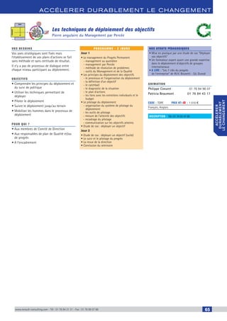 www.renault-consulting.com - Tél : 01 76 84 31 31 - Fax : 01 76 89 07 88 65
accélerer durablement le changement
accélerer
durablement
lechangement
Les techniques de déploiement des objectifs
Pierre angulaire du Management par Percée
vos besoins
Vos axes stratégiques sont fixés mais
l’établissement de vos plans d’actions se fait
sans méthode et sans certitude de résultat.
Il n’y a pas de processus de dialogue entre
chaque niveau participant au déploiement.
OBJECTIFS
• Comprendre les principes du déploiement et
du suivi de politique
• Utiliser les techniques permettant de
déployer
• Piloter le déploiement
• Suivre le déploiement jusqu’au terrain
• Mobiliser les hommes dans le processus de
déploiement
Pour qui ?
• Aux membres de Comité de Direction
• Aux responsables de plan de Qualité et/ou
de progrès
• A l’encadrement
programme - 2 jours
Jour 1
• Le management du Progrès Permanent
- management au quotidien
- management par Percée
- méthode de résolution de problèmes
- outils du Management et de la Qualité
• Les principes du déploiement des objectifs
- le processus et l’organisation du déploiement
- la définition d’un objectif
- le catchball
- le diagnostic de la situation
- le plan d’actions
- les liens avec les entretiens individuels et le
budget
• Le pilotage du déploiement
- organisation du système de pilotage du
déploiement
- les outils de pilotage
- mesure de l'atteinte des objectifs
- recadrage du pilotage
- communication sur les objectifs atteints
• Etude de cas : déployer un objectif
Jour 2
• Etude de cas : déployer un objectif (suite)
• Le suivi et le pilotage du progrès
• La revue de la direction
• Conclusion du séminaire
Nos atouts pédagogiques
• Mise en pratique par une étude de cas “Déployer
vos objectifs”
• Un formateur expert ayant une grande expertise
dans le déploiement d'objectifs de groupes
internationaux
• A lire : “Les 7 clés du progrès
de l'entreprise” de W.H. Brunetti - Ed. Dunod
Animation
Philippe Coeuret	 01 76 84 98 07
Patricia Beaumont	 01 76 84 43 17
Code : TDPE	 Prix HT+X : 1 010 €
Français, Anglais
inscription : 	Tél.: 01 76 83 47 86
CAHIER2_2012_2_v4.indd 65 24/10/2012 14:11:21
 