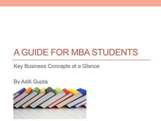 A GUIDE FOR MBA STUDENTS
Key Business Concepts at a Glance
By Aditi Gupta
 