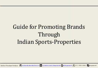 kingpatprashAuthor:Prashant Pathare prashantdpathare@yahoo.co.in in.linkedin.com/in/kingpatprash @kingpatprash +91– 99203 12380
Guide for Promoting Brands
Through
Indian Sports-Properties
 