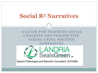 A GUIDE FOR TEACHING SOCIAL
CONCEPTS AND PERSPECTIVE
TAKING USING WRITTEN
NARRATIVES
Social R3 Narratives
 