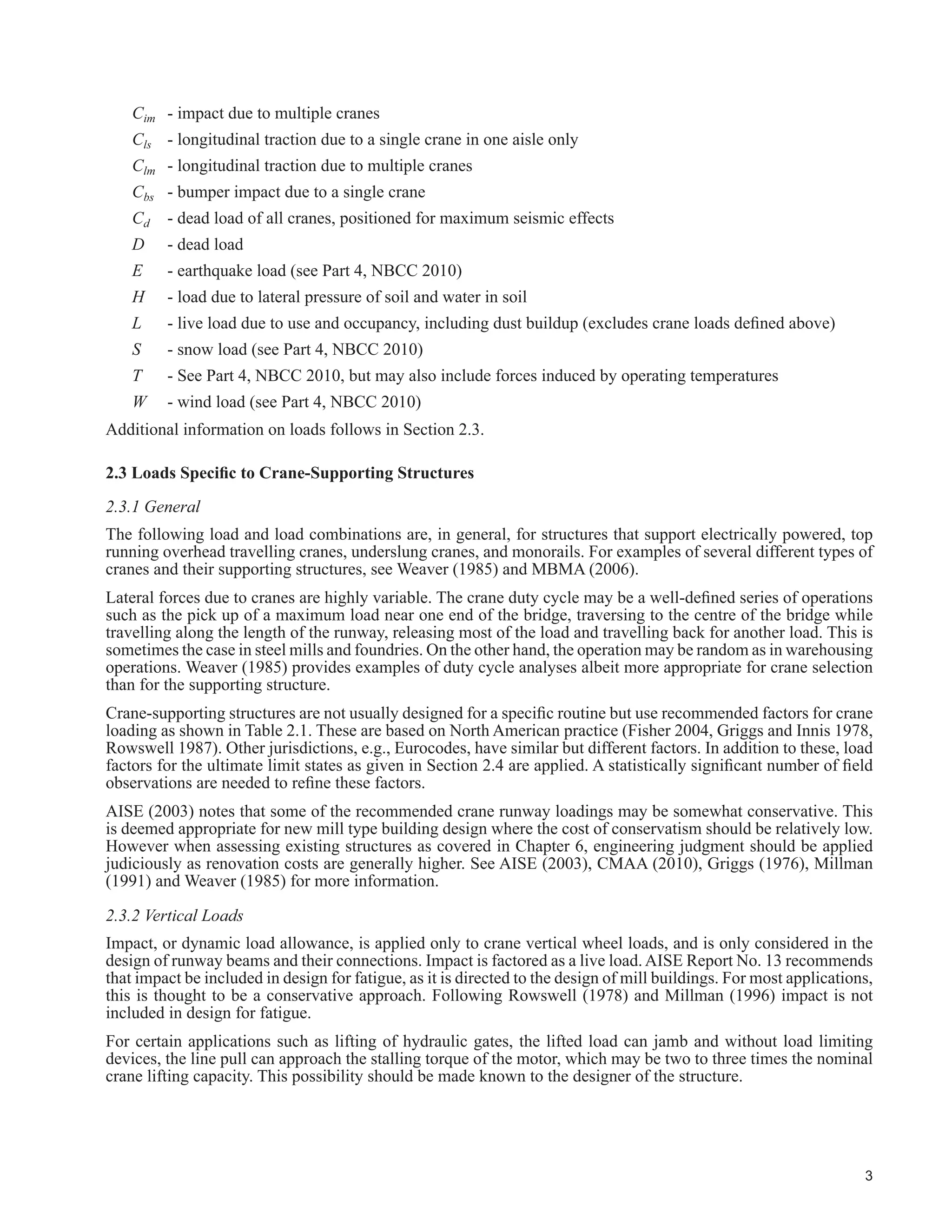 1
CHAPTER 1 - INTRODUCTION
7KLV JXLGH ¿OOV D ORQJVWDQGLQJ QHHG IRU WHFKQLFDO LQIRUPDWLRQ IRU WKH GHVLJQ DQG FRQVWUXFWLRQ RI FUDQHVXSSRUWLQJ
steel structures that is compatible with Canadian codes and standards written in Limit States format. It is intended
to be used in conjunction with the National Building Code of Canada, 2010 (NBCC 2010), and Canadian Standards
Association (CSA) Standard S16-09, Limit States Design of Steel Structures (S16-09). Previous editions of these
GRFXPHQWV KDYH QRW FRYHUHG PDQ ORDGLQJ DQG GHVLJQ LVVXHV RI FUDQHVXSSRUWLQJ VWHHO VWUXFWXUHV LQ VXI¿FLHQW
detail.
While many references are available as given herein, they do not cover loads and load combinations for limit
VWDWHV GHVLJQ QRU DUH WKH ZHOO FRUUHODWHG WR WKH FODVV RI FUDQHV EHLQJ VXSSRUWHG ODVVHV RI FUDQHV DUH GH¿QHG
LQ 6$ 6WDQGDUG % RU LQ VSHFL¿FDWLRQV RI WKH UDQH 0DQXIDFWXUHUV $VVRFLDWLRQ RI $PHULFD 0$$ 
