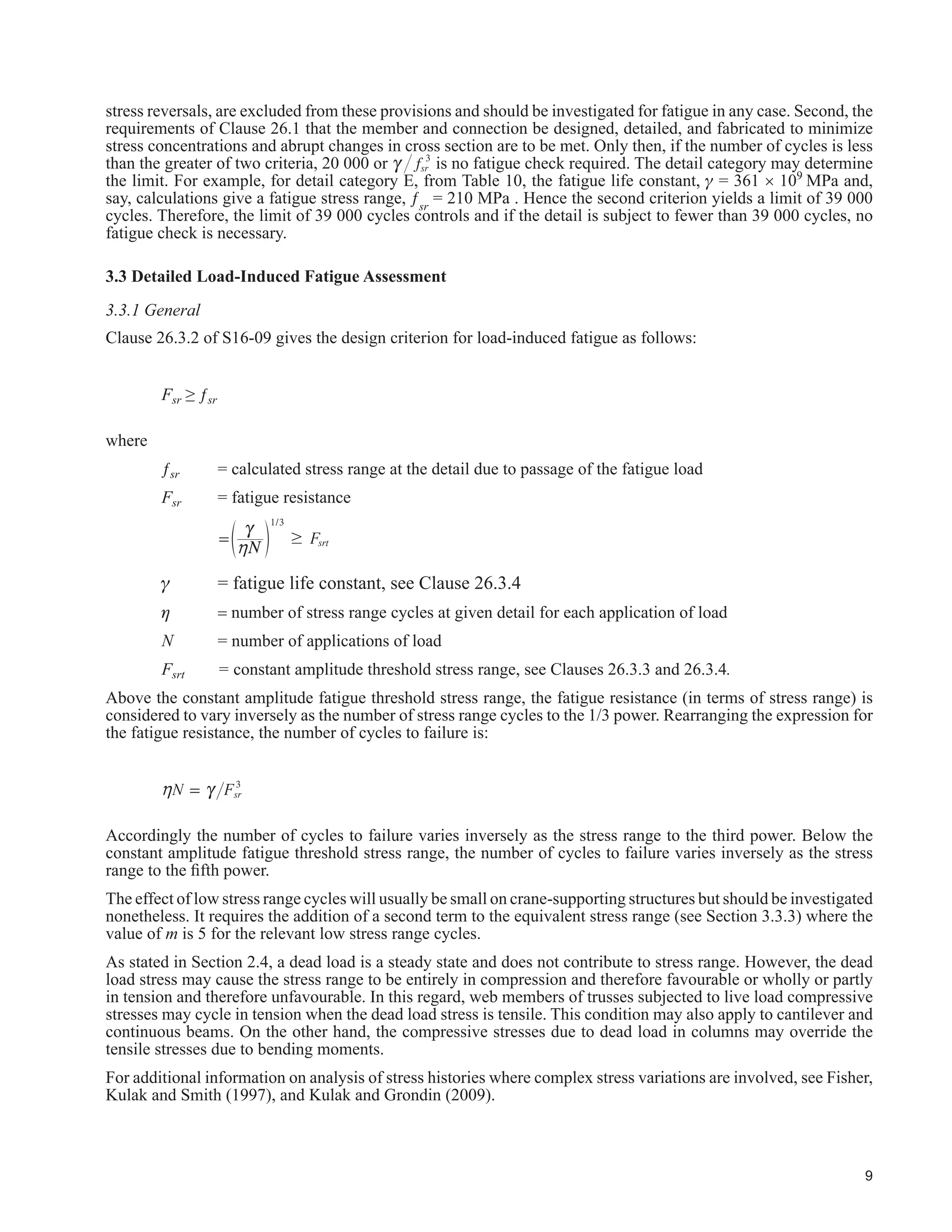 5
,Q GHWHUPLQLQJ FUDQH YHUWLFDO ORDGV WKH GHDG ZHLJKW RI WKH XQORDGHG FUDQH FRPSRQHQWV E GH¿QLWLRQ LV D GHDG
load. Historically, information provided on weights of crane components, particularly trolleys, has been rather
unreliable and therefore is not necessarily covered by the commonly used dead load factor. Caution should be
H[HUFLVHG DQG LI GHHPHG QHFHVVDU WKH ZHLJKW VKRXOG EH YHUL¿HG E ZHLJKLQJ
Crane manufacturers provide information on maximum wheel loads. These loads may differ from wheel to
wheel, depending on the relative positions of the crane components and the lifted load. The designer usually has
to determine the concurrent wheel loads on the opposite rail from statics, knowing the masses of the unloaded
crane, the trolley, the lifted load, and the range of the hook(s) (often called hook approach) from side to side.
See Figure 4. Note that minimum wheel loads combined with other loads such as side thrust may govern certain
aspects of design. Foundation stability should be checked under these conditions.
2.3.3 Side Thrust
Crane side thrust is a horizontal force of short duration applied transversely by the crane wheels to the rails.
)RU WRS UXQQLQJ FUDQHV WKH WKUXVW LV DSSOLHG DW WKH WRS RI WKH UXQZD UDLOV XVXDOO E GRXEOHÀDQJHG ZKHHOV
,I WKH ZKHHOV DUH QRW GRXEOHÀDQJHG VSHFLDO SURYLVLRQV QRW FRYHUHG E WKLV GRFXPHQW DUH UHTXLUHG WR HQVXUH
satisfactory service and safety. For more information see CMAA (2010) and Weaver (1985). For underslung
FUDQHV WKH ORDG LV DSSOLHG DW WRS RI WKH ERWWRP ÀDQJH 6LGH WKUXVW DULVHV IURP RQH RU PRUH RI
‡ acceleration or braking of the crane trolley(s)
‡ trolley impact with the end stop
‡ non-vertical hoisting action
‡ skewing or “crabbing” of the crane as it moves along the runway
‡ misaligned crane rails or bridge end trucks
The effect of the side thrust forces are combined with other design loads as presented subsequently. Side thrust
(total side thrust from Table 2.1) is distributed to each side of the runway in accordance with the relative lateral
stiffness of the supporting structures. For new construction it is assumed that the cranes and supporting structures
DUH ZLWKLQ WROHUDQFHV 6HYHUH PLVDOLJQPHQW DV RQH PD ¿QG LQ ROGHU RU SRRUO PDLQWDLQHG VWUXFWXUHV FDQ OHDG WR
unaccounted-for forces and consequential serious damage.
Side thrust from monorails is due only to non-vertical hoisting action and swinging; therefore, the values in
Table 2.1 are less than those for bridge cranes.
The number of cycles of side thrust is taken as one-half the number of vertical load cycles because the thrust can
be in two opposite directions.
More information can be found in AISE (2003), CMAA (2010), Fisher (2004), Griggs and Innis (1978), Griggs
(1976), Millman (1996), Rowswell (1987), and Tremblay and Legault (1996).
2.3.4 Traction Load
Longitudinal crane tractive force is of short duration, caused by crane bridge acceleration or braking. The locations
RI GULYHQ ZKHHOV VKRXOG EH HVWDEOLVKHG EHIRUH ¿QDO GHVLJQ ,I WKH QXPEHU RI GULYHQ ZKHHOV LV XQNQRZQ WDNH WKH
tractive force as 10% of the total wheel loads.
2.3.5 Bumper Impact
This is a longitudinal force exerted on the crane runway by a moving crane bridge striking the end stop. The NBCC
 GRHV QRW VSHFL¿FDOO FRYHU WKLV ORDG FDVH 3URYLQFLDO UHJXODWLRQV LQFOXGLQJ IRU LQGXVWULDO HVWDEOLVKPHQWV
should be reviewed by the structure designer. Following AISE (2003), it is recommended that it be based on the
full rated speed of the bridge, power off. Because it is an accidental event, the load factor is taken as 1.0.
2.3.6 Vibrations
Although rarely a problem, resonance should be avoided. An imperfection in a trolley or bridge wheel could set
up undesirable forcing frequencies.
 