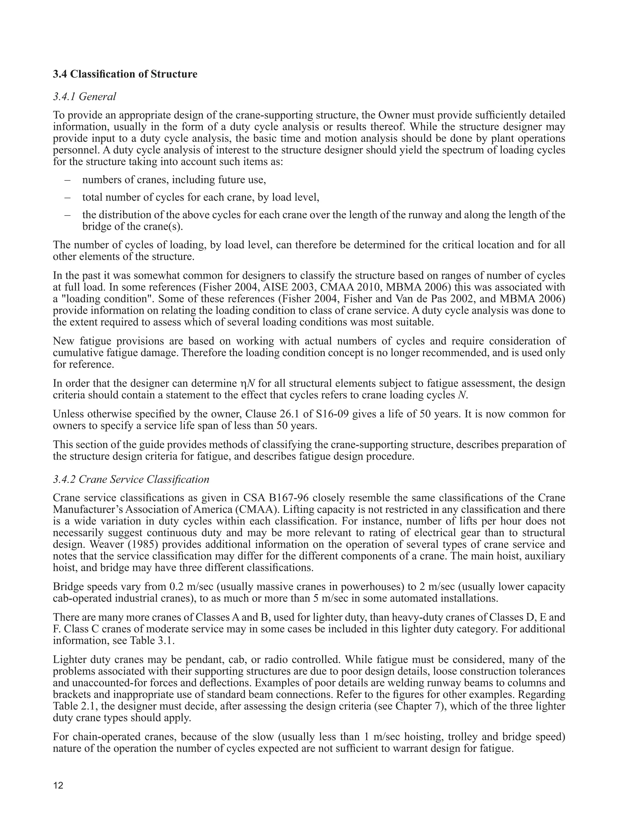 7
2.4.1 Fatigue
The calculated fatigue stress range at the detail under consideration, to meet the requirements of Clause 26 of
S16-09 and as described in Chapter 3 of this document, will be taken as that due to C1.
Note: Dead load is a steady state and does not contribute to the stress range. However, the dead load stress
may cause the stress range to be entirely in compression and therefore favourable or wholly or partly in
tension and therefore unfavourable.
2.4.2 Ultimate Limit States of Strength and Stability
In each of the following inequalities, for load combinations with crane loads, the factored resistance, IR, and
the effect of factored loads such as 0.9D, are expressed in consistent units of axial force, shear force or moment
acting on the member or element of concern. The most unfavourable combination governs.
Case Principal Loads Companion Loads
1. IR • D
2. IR • D or 0.9D) + (1.5C + 1.0L) 1.0S or 0.4W
3. IR • D or 0.9D) + (1.5L + 1.0C) 0.5S or 0.4W
4. IR • D or 0.9D) + 1.5S (1.0C + 0.5L)
5. IR • D or 0.9D) + 1.4W (1.0C + 0.5L) See Note 8.
6. IR • D or 0.9D) + 1.0C7
. IR • D + 1.0E 1.0Cd + 0.5L + 0.25S
8. IR • D + C1
where C is any one of the crane load combinations C2 to C6 from Table 2.2.
/RDGV ' / 6 : DQG ( DUH ORDGV GH¿QHG LQ WKH 1DWLRQDO %XLOGLQJ RGH RI DQDGD 1% 
