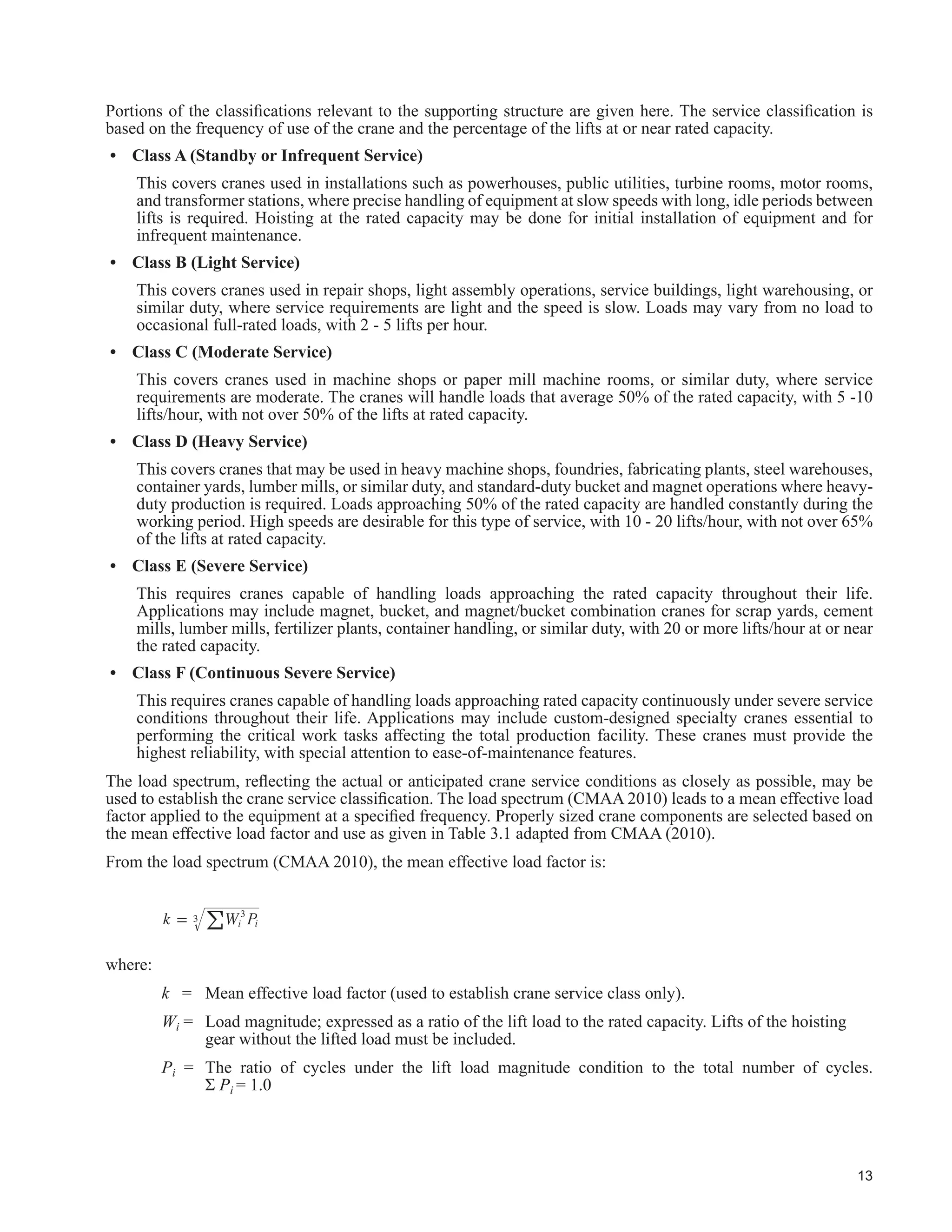 LVVXHG E WKH
Canadian Commission on Building and Fire Codes with the exception that the load L is all the live loads excluding
loads due to cranes. Notes (1) through (9) of table 4.1.3.2.B of the 2010 NBCC shall apply to the factored load
combinations.
Notes:
1) The combinations above cover the whole steel structure. For design of the crane runway beams in an
enclosed structure for instance, S and W would not normally apply.
2) Crane runway columns and occasionally crane runway beams support other areas with live loads.
3) The effects of factored imposed deformation, 1.25T, lateral earth pressure, 1.5H, factored pre-stress, 1.0P,
shall be considered where they affect structural safety.
4) The earthquake load, E, includes earthquake-induced horizontal earth pressures.
5) Crane wheel loads are positioned for the maximum effect on the element of the structure being considered.
6) The basic NBCC load factors shown above are in accordance with information available at the time of
publication of this document. The designer should check for updates.
7) Note that the NBCC requires that for storage areas the companion load factor must be increased to 1.0.
8) Side thrust due to cranes need not be combined with full wind load.
 