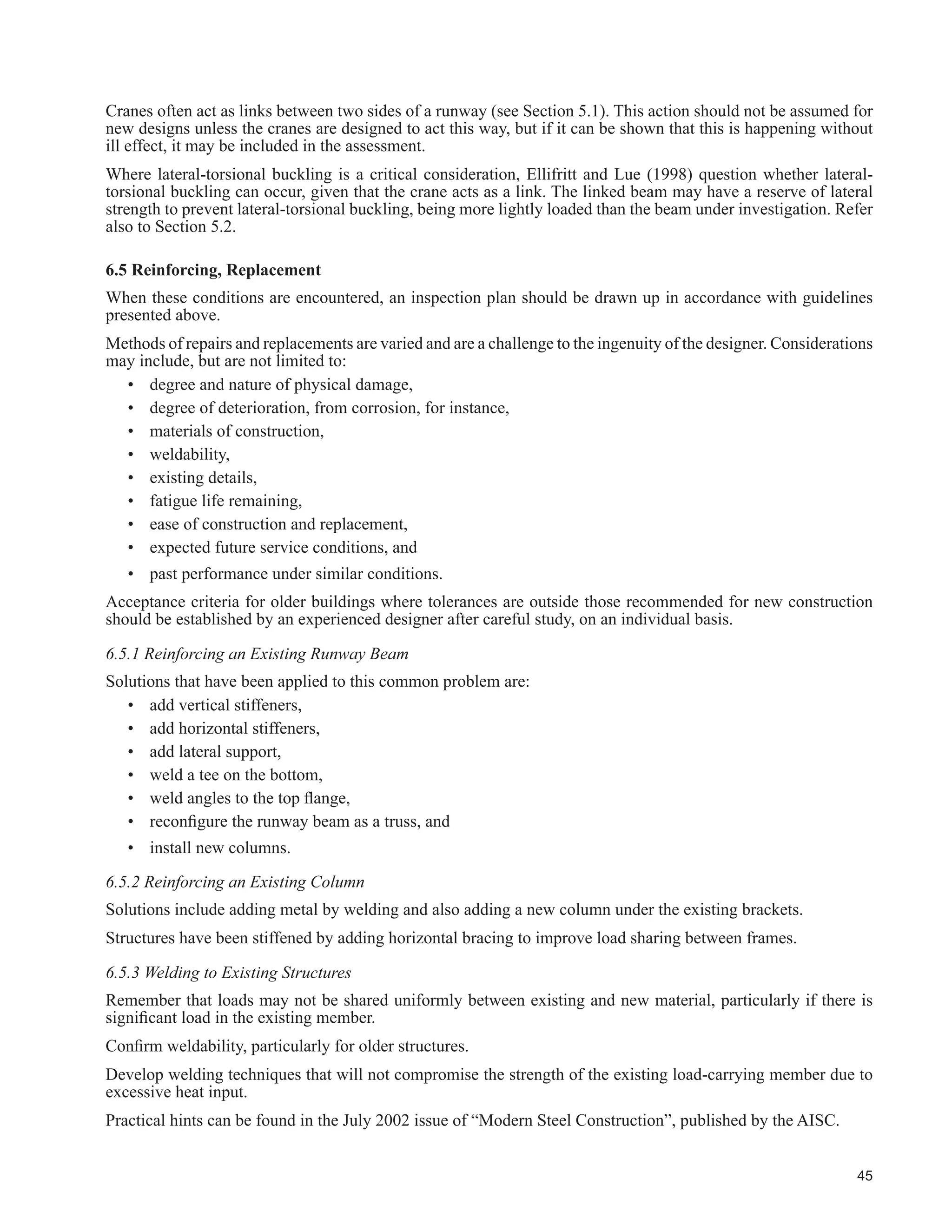 27
7DEOH  FRQWLQXHG
Description
6WUXFWXUDO ODVV RI 6HUYLFH
One Crane Only
SA SB SC SD SE SF
7KRXVDQGV RI )XOO /RDGLQJ FOHV
/RZHU /LPLW µ1¶
20 40 100 400 1 000
Not
'H¿QHG
49. Unless otherwise agreed with the crane manufacturer,
centre-to-centre distance of crane rails as constructed
should not exceed the indicated distance in mm from
the theoretical dimension at 20ºC.
r
r 10
r
r 10
r
r 10
r
r 8
r
r 6
r
r 6
50. Tops of adjacent runway beam ends should be level
to within the distances shown in mm.
3 3 3 2 2 2
51. Crane runway beam bearings should be detailed,
fabricated and assembled so that even bearing is
DFKLHYHG DIWHU ¿QDO DOLJQPHQW 1R JDS VKRXOG H[FHHG
1.0 mm. Any proposal for shimming should achieve
the required tolerances and should be submitted to
the designer for review. (f)
* * Ɣ r r r
52. Flanges of crane runway beams, for a distance of
500 mm from their ends, should not be curved as
viewed in cross section, and should be normal to the
webs to within 1 mm in 300 mm.
Ɣ Ɣ Ɣ r r r
53. Ends of rails at splices should be hardened and
milled. (f) * * Ɣ r r r
 RPPHQWV RQ WKH KHFNOLVW
Comments on the checklist in Table 4.1 are given in Table 4.2 on an item-by-item basis. Background information
RQ PRVW RI WKH PHDVXUHV FDQ EH IRXQG LQ WKH UHIHUHQFHV 7KH UHFRPPHQGDWLRQV IRU UDQH 6HUYLFH ODVVL¿FDWLRQV$
DQG % WDNH LQWR FRQVLGHUDWLRQ DW OHDVW   FFOHV RI ORDGLQJ EXW EHFDXVH WKH DUH GH¿QHG DV LQIUHTXHQW RU OLJKW
service cranes, they are generally less stringent than for Classes C to F. There is a wide range of duty cycles for
Class C but because severe problems have not been widespread historically, the recommendations are somewhat
less severe than for Class D.
:KHQ PHDVXUHV DUH FRUUHODWHG WR FUDQH VHUYLFH FODVVL¿FDWLRQ LW VKRXOG EH QRWHG WKDW WKH VXJJHVWHG PHDVXUHV KDYH
been calibrated to a concept of a crane runway of several spans and with one crane on each runway. See Section
3.4.3 for details.
 