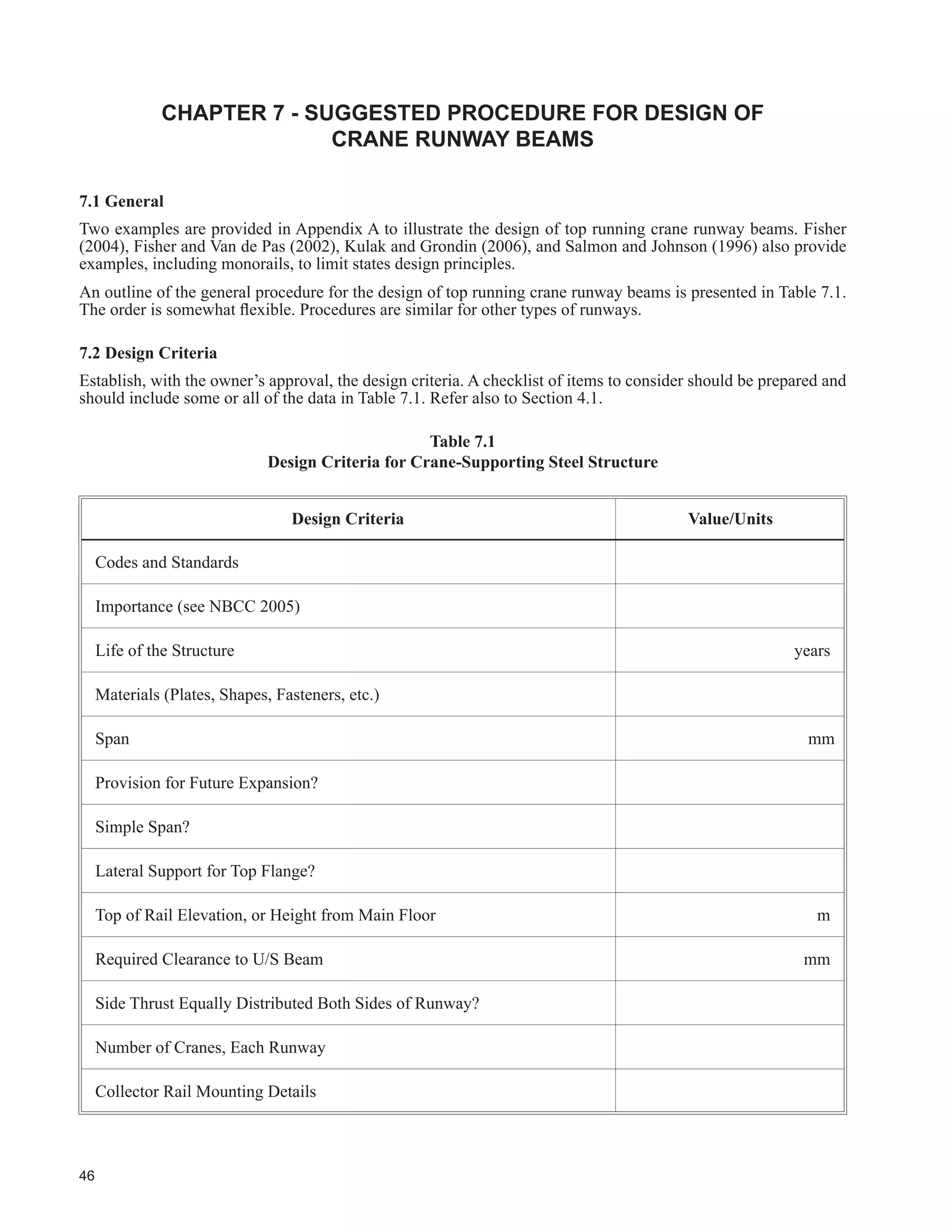28
For all classes, the designer of the structure should advise the owner prior to completing the design if recommended
measures are not intended to be implemented, along with reasons. For design-build projects, it is recommended
WKDW WKH RZQHU¶V VSHFL¿FDWLRQ UHTXLUHV WKDW WKH VDPH LQIRUPDWLRQ LV LQFOXGHG LQ WKH SURSRVDO
Table 4.2
RPPHQWV RI KHFNOLVW IRU 'HVLJQ RI UDQH6XSSRUWLQJ 6WHHO 6WUXFWXUHV
Item Comment
See
)LJXUH
2
Occasionally runway beams are designed as simple span but supplied in lengths that
provide continuity over supports. Fisher (2004) and Rowswell (1987) provide information
on this topic. The structure designer should consider the effect of settlement of supports,
particularly for underslung cranes. The owner should be made aware of any proposal to
provide continuity or cantilever construction, and the implications thereof.
-
3
The recommended method for supporting crane runway beams is use of stepped columns
ZLWK ¿[HG EDVHV %UDFNHWV VKRXOG EH DYRLGHG IRU DOO EXW WKH OLJKWHU GXW FUDQHV DQG IRU FODVV
of service D, E, and F.
1
4
The crane runway support is sometimes designed as a separate set of columns, beams, and
longitudinal bracing, attached to the adjacent building support columns for lateral support
of the runway and to reduce the unsupported length of crane runway carrying columns. This
is acceptable if properly executed, taking into account movements such as shown in Figure
8. However, the interconnecting elements are occasionally subjected to unaccounted-for
repeated forces and distortion-induced fatigue. Flexible connections are undesirable for the
PRUH VHYHUH FODVVL¿FDWLRQV RI VHUYLFHV
1
8
5
Refer also to Item 4. The interconnecting elements and connections may be subject to
distortion-induced fatigue.
8
6
For light-capacity cranes where building framing is relatively rugged, sharing of loads
between building bents may not be required. Unless it can be shown that without help
from roof diaphragm action, horizontal differential movement of adjacent columns due to
crane side thrust or crane gravity loads is less than column spacing divided by 2 000, it is
recommended that continuous horizontal bracing should be provided at roof level. In this
ZD WKH URR¿QJ PDWHULDO ZLOO QRW EH VXEMHFW WR UHSHDWHG VHYHUH GLDSKUDJP DFWLRQ
3
7
This item does not preclude the use of metal deck to provide lateral support to compression
ÀDQJHV RI SXUOLQV DQG WRS FKRUGV RI MRLVWV RU IRU GLDSKUDJP DFWLRQ SURYLGHG WKDW DQ HIIHFWLYH
horizontal bracing system for crane loads is in place.
-
8 This recommendation need not apply on light-duty structures. -
9 Refer to Fisher (2004) for additional information. -
10
Clause 26.4.2 of S16-09 places a restriction on the h/w ratio under fatigue conditions.
7HQVLRQ¿HOG DQDOVLV LV D SRVWEXFNOLQJ DQDOVLV DQG LV QRW GHVLUDEOH XQGHU EXFNOLQJ
distortion fatigue conditions.
-
11 Several eccentricities should be considered. 5
 