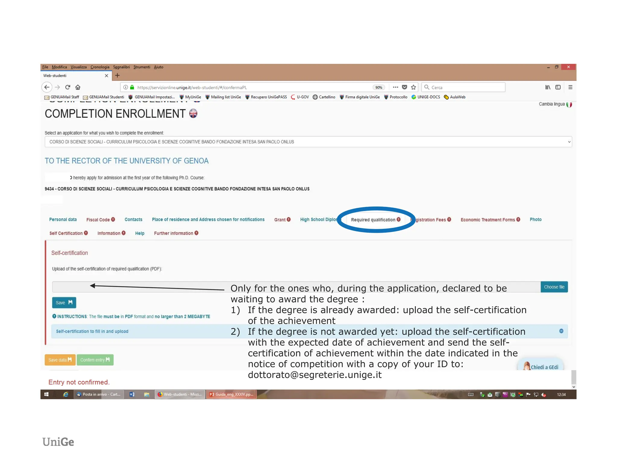 Only for the ones who, during the application, declared to be
waiting to award the degree :
1) If the degree is already awarded: upload the self-certification
of the achievement
2) If the degree is not awarded yet: upload the self-certification
with the expected date of achievement and send the self-
certification of achievement within the date indicated in the
notice of competition with a copy of your ID to:
dottorato@segreterie.unige.it
 