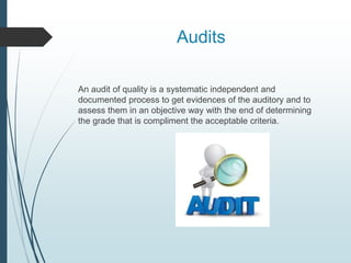 Audits
An audit of quality is a systematic independent and
documented process to get evidences of the auditory and to
assess them in an objective way with the end of determining
the grade that is compliment the acceptable criteria.
 