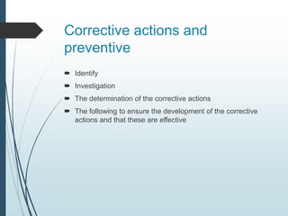 Corrective actions and
preventive
 Identify
 Investigation
 The determination of the corrective actions
 The following to ensure the development of the corrective
actions and that these are effective
 