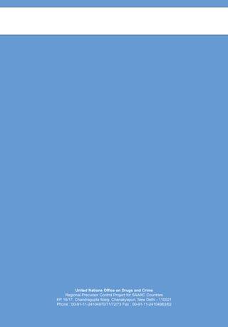 United Nations Office on Drugs and Crime 
Regional Precursor Control Project for SAARC Countries 
EP 16/17, Chandragupta Marg, Chanakyapuri, New Delhi - 110021 
Phone : 00-91-11-24104970/71/72/73 Fax : 00-91-11-24104963/62 
