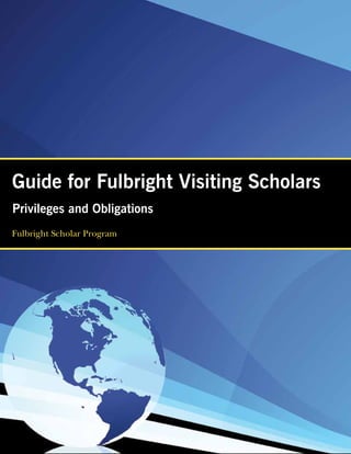 Guide for Fulbright Visiting Scholars
Privileges and Obligations
Fulbright Scholar Program
 