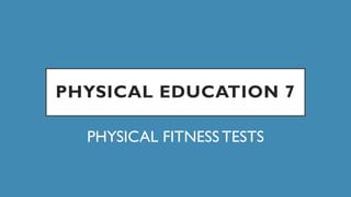 PHYSICAL EDUCATION 7
PHYSICAL FITNESS TESTS
 
