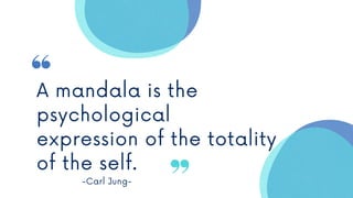 A mandala is the
psychological
expression of the totality
of the self.
-Carl Jung-
 