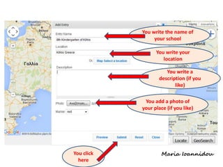 You write the name of
your school
You write your
location
You write a
description (if you
like)
You add a photo of
your place (if you like)
You click
here
Maria Ioannidou
 