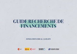 FONDATION CIDEAL/JAMAITY
GUIDE RECHERCHE DE
FINANCEMENTS
 