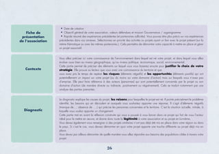 26
Fiche de
présentation
de l’association
Date de création
Objectif général de votre association, valeurs défendues et mission Gouvernance / organigramme
Rapide résumé des expériences précédentes (et partenaires sollicités). Vous pouvez être plus précis sur vos expériences
précédentes dans vos annexes. Sélectionnez en priorité des activités ou projets ayant un lien avec le projet présent (sur la
même thématique ou avec les mêmes partenaires.). Cela permettra de démontrer votre capacité à mettre en place et gérer
un projet associatif.
Contexte
Vous allez préciser ici votre connaissance de l’environnement dans lequel est né votre projet, et dans lequel vous allez
évoluer aussi bien au niveau géographique, qu’au niveau politique, économique, social, environnemental.
Cette partie permet de préciser des éléments sur lequel vous vous baserez ensuite pour justiﬁer le choix de votre
stratégie. Elle prouve au lecteur que vous avez une connaissance du territoire et que
vous avez pris le temps de repérer les risques (éléments négatifs) et les opportunités (éléments positifs) qui ont
potentiellement un impact sur votre projet (ou du moins sur votre domaine d’action) mais sur lesquels vous n’avez pas
d’emprise. Elle peut faire référence à des acteurs (personnes) qui sont potentiellement concernés par le projet ou son
domaine d’action (de manière directe ou indirecte, positivement ou négativement). Cela se traduit notamment par une
analyse des parties prenantes.
Diagnostic
Le diagnostic explique les causes du projet, les raisons pour lesquelles le projet est né. Il pointe précisément le problème
identiﬁé, les besoins qui en découlent et auxquels vous souhaitez apporter une réponse. Il s’agit d’éléments négatifs
(manque de…, absence de ….) qui précise les personnes concernées et le territoire. C’est la situation actuelle, initiale, à
laquelle vous voulez apporter un changement.
Cette partie met en avant la réﬂexion construite qui vous a poussé à vous lancer dans ce projet qui fait de vous l’acteur
idéal pour le mettre en œuvre, et donne donc toute la légitimité à votre association et au projet en lui-même.
Vous devez également vous renseigner si des projets similaires n’ont pas déjà été mis en place dans votre région ou dans
le pays. Si c’est le cas, vous devrez démontrer en quoi votre projet apporte une touche différente au projet déjà mis en
place.
Vous devez par ailleurs démontrer de quelle manière vous allez répondre aux besoins des populations cibles à travers votre
projet.
 