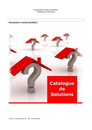 Introduction l'achat immobilier:
                                          Catalogue de Solutions




Introduction à l'achat immobilier:




© 2012   The Best Match SL - NIF : B-65.290.868
 