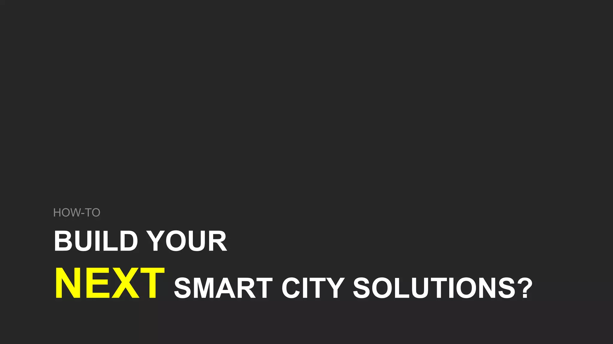 BUILD YOUR
NEXT SMART CITY SOLUTIONS?
HOW-TO
 