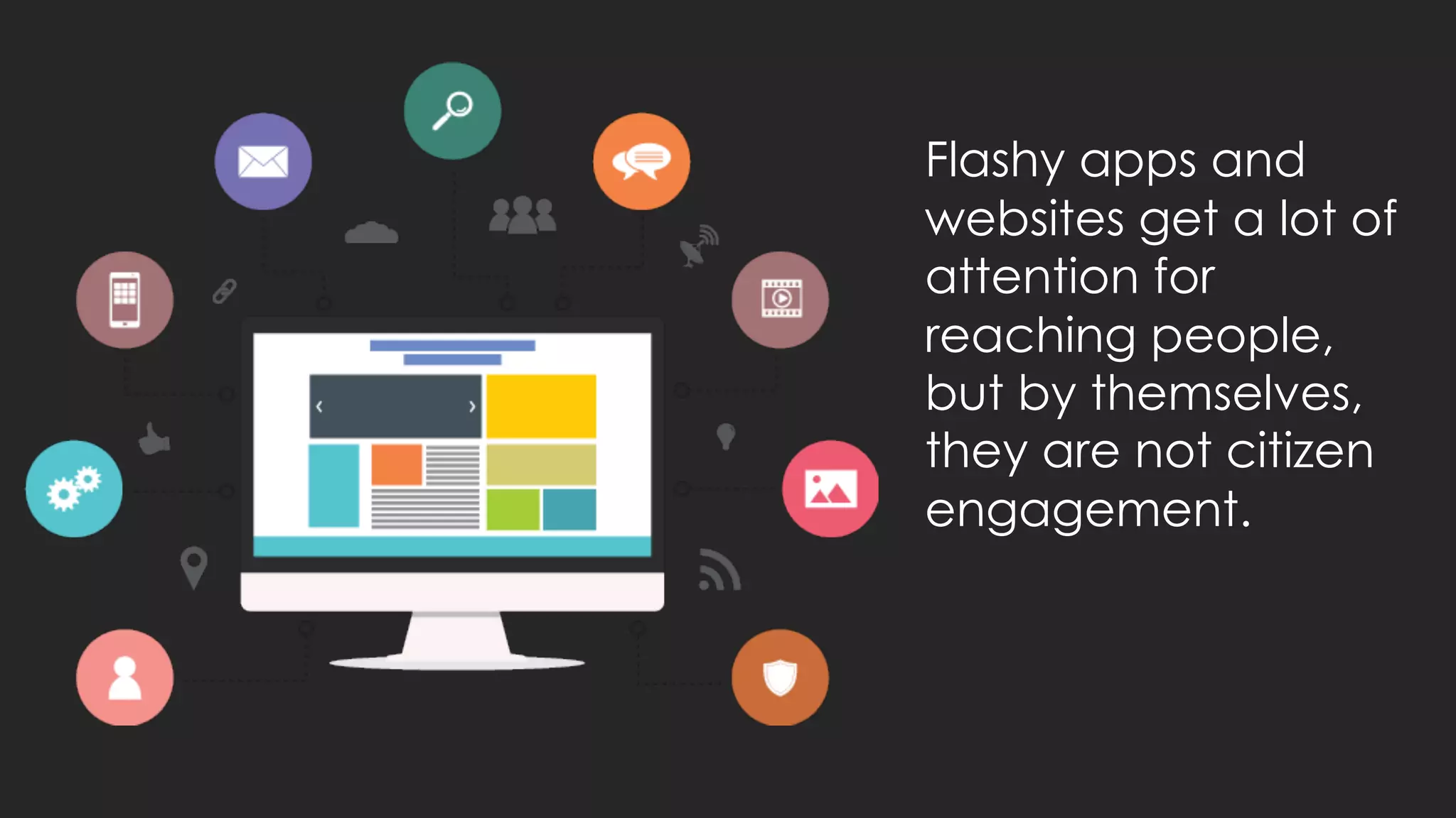 Flashy apps and
websites get a lot of
attention for
reaching people,
but by themselves,
they are not citizen
engagement.
 