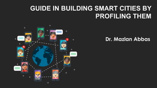 GUIDE IN BUILDING SMART CITIES BY
PROFILING THEM
Dr. Mazlan Abbas
 