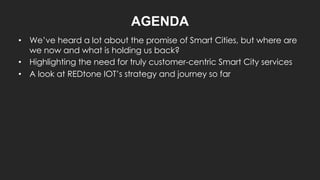 AGENDA
• We’ve heard a lot about the promise of Smart Cities, but where are
we now and what is holding us back?
• Highligh...
