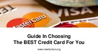 Guide In Choosing
The BEST Credit Card For You
www.newhorizon.org
 