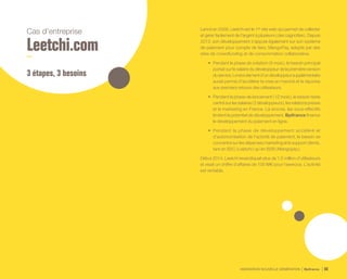 INNOVATION NOUVELLE GÉNÉRATION Bpifrance 66
Cas d’entreprise
Leetchi.com
3 étapes, 3 besoins
Lancé en 2009, Leetchi est le 1er site web qui permet de collecter
et gérer facilement de l’argent à plusieurs ( des cagnottes ). Depuis
2013, son développement s’appuie également sur son système
de paiement pour compte de tiers, MangoPay, adopté par des
sites de crowdfunding et de consommation collaborative.
•	 Pendant la phase de création ( 6 mois ), le besoin principal
portait sur le salaire du développeur de la première version
duservice.Lerecrutementd’undéveloppeursupplémentaire
aurait permis d’accélérer la mise en marché et la réponse
aux premiers retours des utilisateurs.
•	 Pendant la phase de lancement ( 12 mois ), le besoin reste
centrésurlessalaires( 2développeurs ),lesrelationspresse
et le marketing en France. Là encore, les sous-effectifs
limitent le potentiel de développement. Bpifrance finance
le développement du paiement en ligne.
•	 Pendant la phase de développement accéléré et
d’autonomisation de l’activité de paiement, le besoin se
concentre sur les dépenses marketing et le support clients,
tant en B2C ( Leetchi ) qu’en B2B ( Mangopay ).
Début 2014, Leetchi revendiquait plus de 1,5 million d’utilisateurs
et visait un chiffre d’affaires de 100 ME pour l’exercice. L’activité
est rentable.
 