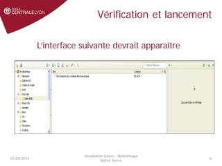 Vérification et lancement
01/09/2014
Installation Zotero - Bibliothèque
Michel Serres
6
L’interface suivante devrait apparaître
 