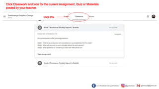 Click this
Click Classwork and look for the current Assignment, Quiz or Materials
posted by your teacher.
 