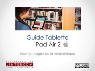 Guide Tablette
iPad Air 2
Pour les usagers de la médiathèque
 