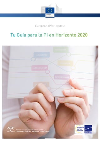 European IPR Helpdesk
Agencia de Innovación y Desarrollo de Andalucía IDEA
CONSEJERÍA DE ECONOMÍA, INNOVACIÓN, CIENCIA Y EMPLEO
Tu Guía para la PI en Horizonte 2020
 