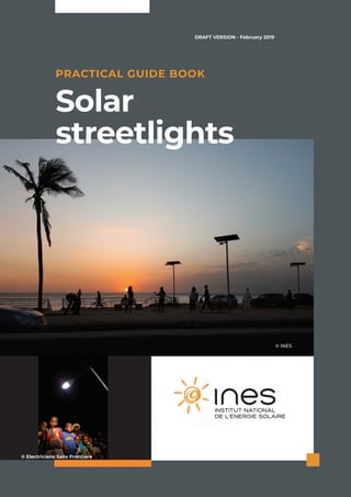 Solar
streetlights
PRACTICAL GUIDE BOOK
© INES
© Electriciens Sans Frontiere
DRAFT VERSION - February 2019
 