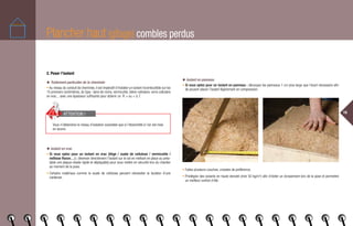 16
2. Poser l’isolant
◆ Traitement particulier de la cheminée
• Au niveau du conduit de cheminée, il est impératif d’installer un isolant incombustible sur les
15 premiers centimètres, du type : laine de roche, vermiculite, béton cellulaire, verre cellulaire
en vrac... avec une épaisseur suffisante pour obtenir un R  ou = à 7.
◆ Isolant en vrac
• Si vous optez pour un isolant en vrac (liège / ouate de cellulose / vermiculite /
métisse flocon…) : déverser directement l’isolant sur le sol en mettant en place au préa-
lable une plaque vissée rigide et déplaçable) pour vous mettre en sécurité lors du chantier
au moment de la pose.
• Certains matériaux comme la ouate de cellulose peuvent nécessiter la location d’une
cardeuse.
Plancher haut (gîtage) combles perdus
◆ Isolant en panneau
• Si vous optez pour un isolant en panneau : découpez les panneaux 1 cm plus large que l’écart nécessaire afin
de pouvoir placer l’isolant légèrement en compression.
Vous n’obtiendrez le niveau d’isolation souhaitée que si l’étanchéité à l’air est mise
en œuvre.
ATTENTION !
• Faites plusieurs couches, croisées de préférence.
• Privilégiez des isolants en haute densité (mini 50 kg/m3
) afin d’éviter un écrasement lors de la pose et permettre
un meilleur confort d’été.
 