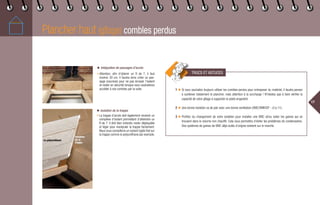 Plancher haut (gîtage) combles perdus
1 ◆ Si vous souhaitez toujours utiliser les combles perdus pour entreposer du matériel, il faudra penser
à surélever totalement le plancher, mais attention à la surcharge ! N’hésitez pas à faire vérifier la
capacité de votre gîtage à supporter le poids engendré.
2 ◆ Une bonne isolation va de pair avec une bonne ventilation (VMC/VMR/DF - cf p.11).
3 ◆ Profitez du changement de votre isolation pour installer une VMC et/ou isoler les gaines qui se
trouvent dans le volume non chauffé. Cela vous permettra d’éviter les problèmes de condensation.
Des systèmes de gaines de VMC déjà isolés d’origine existent sur le marché.
TRUCS ET ASTUCES
17
Le polyuréthane
◆ Intégration de passages d’accès
• Attention, afin d’obtenir un R de 7, il faut
environ 30 cm. Il faudra donc créer un pas-
sage (coursive) pour ne pas écraser l’isolant
et rester en sécurité lorsque vous souhaiterez
accéder à vos combles par la suite.
◆ Isolation de la trappe
• La trappe d’accès doit également recevoir un
complexe d’isolant permettant d’atteindre un
R de 7. Il doit bien entendu rester déplaçable
et léger pour manipuler la trappe facilement.
Nous vous conseillons un isolant rigide fixé sur
la trappe comme le polyuréthane par exemple.
Isolation
de la
trappe
 