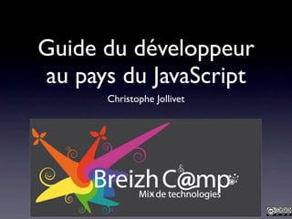 Guide du développeur
au pays du JavaScript
      Christophe Jollivet
 