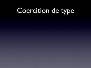 Coercition de type

• false == 'false'   FALSE

• false == '0'       TRUE
 