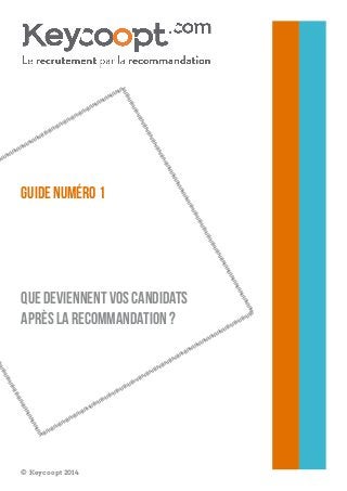 Guide numéro 1 
que deviennent vos candidats après la recommandation ? 
© Keycoopt 2014  